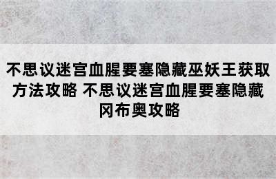 不思议迷宫血腥要塞隐藏巫妖王获取方法攻略 不思议迷宫血腥要塞隐藏冈布奥攻略